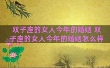 双子座的女人今年的婚姻 双子座的女人今年的婚姻怎么样